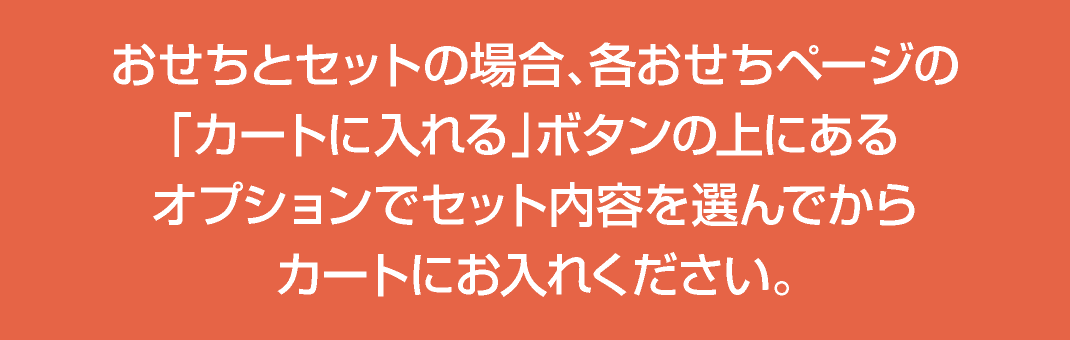 おせちとセットの場合、各おせちページの「カートに入れる」ボタンの上にあるオプションでセット内容を選んでからカートにお入れください。